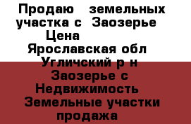 Продаю 2 земельных участка с. Заозерье › Цена ­ 180 000 - Ярославская обл., Угличский р-н, Заозерье с. Недвижимость » Земельные участки продажа   